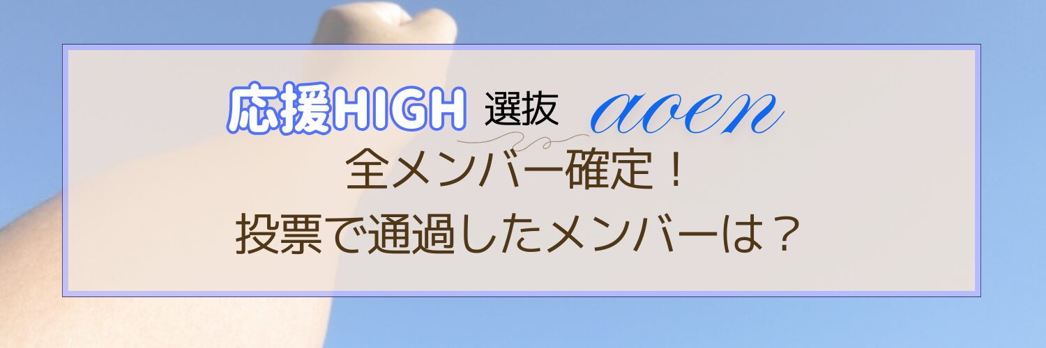 応援ハイ選抜【aoen】全メンバー確定！投票で通過したメンバーは？