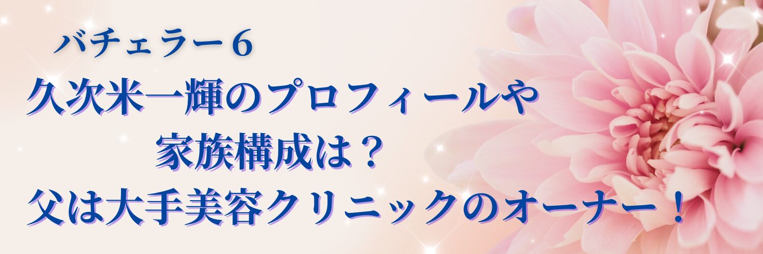 久次米一輝のプロフィールや家族構成は？父は大手美容クリニックのオーナー！