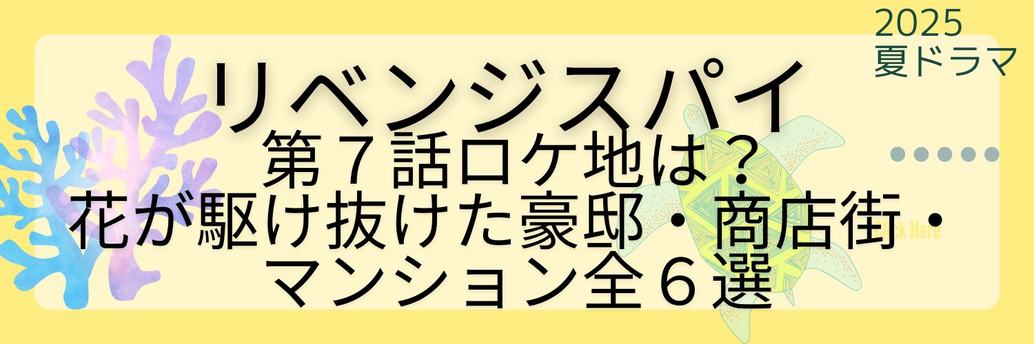 リベンジスパイ第7話のロケ地は？花が駆け抜けた豪邸・商店街・マンション全６選