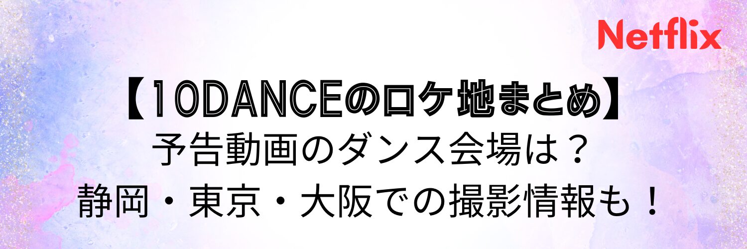 【10DANCEのロケ地まとめ】予告動画のダンス会場は？静岡・東京・大阪での撮影情報も！