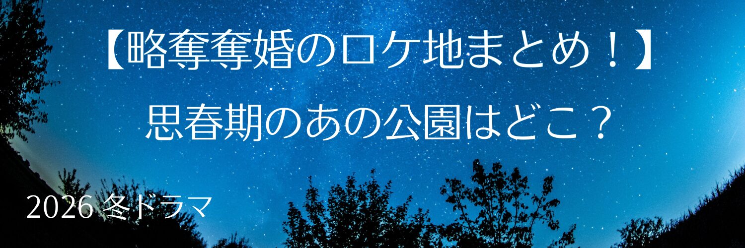 【略奪奪婚のロケ地まとめ！】思春期のあの公園はどこ？