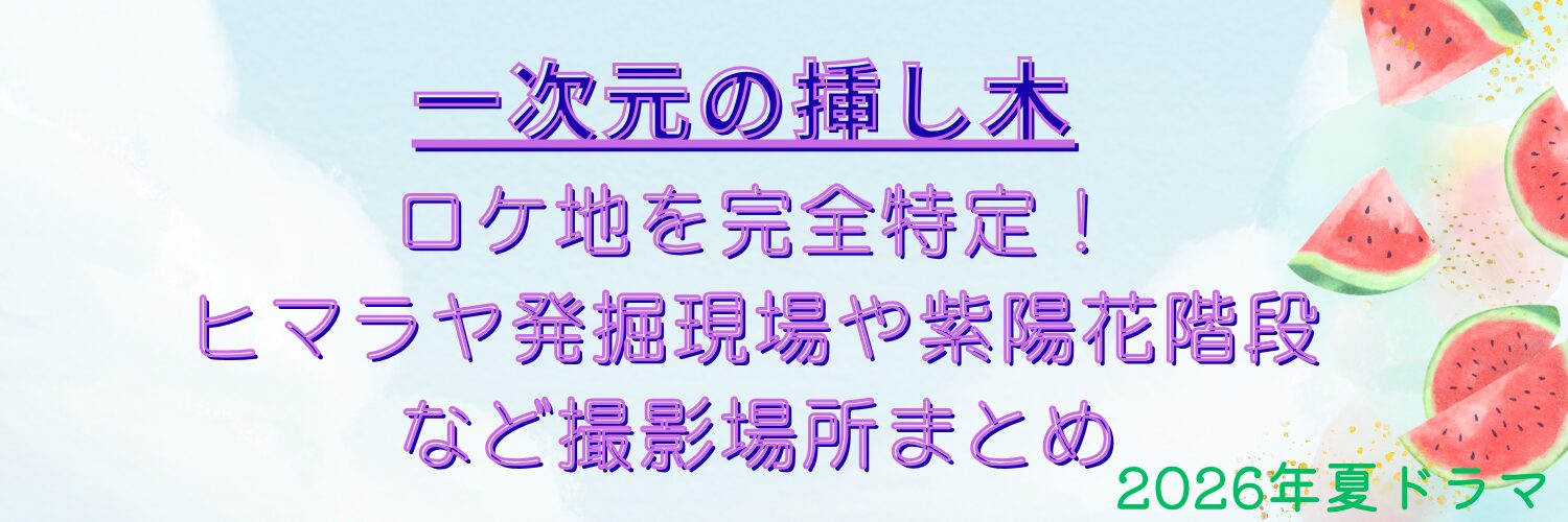 一次元の挿し木 ロケ地を完全特定！ヒマラヤ発掘現場や紫陽花階段など撮影場所まとめ