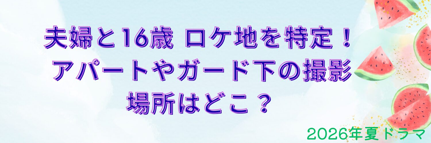 夫婦と16歳 ロケ地を特定！アパートやガード下の撮影場所はどこ？あらすじも紹介