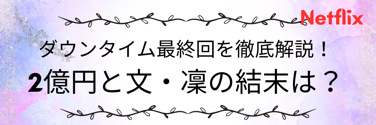 ダウンタイム最終回を徹底解説！2億円と文・凜の結末は？